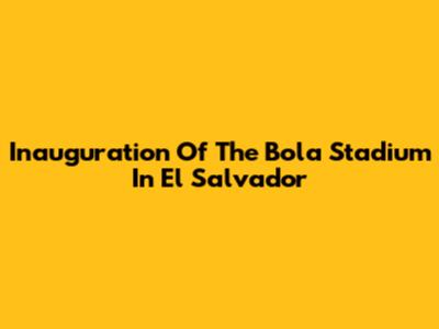 Inauguration Of The Bola Stadium In El Salvador