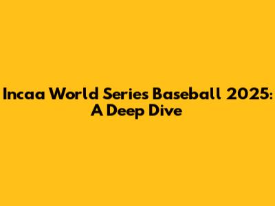 Incaa World Series Baseball 2025: A Deep Dive