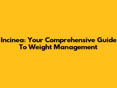 Incinea: Your Comprehensive Guide To Weight Management