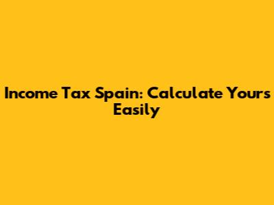 Income Tax Spain: Calculate Yours Easily