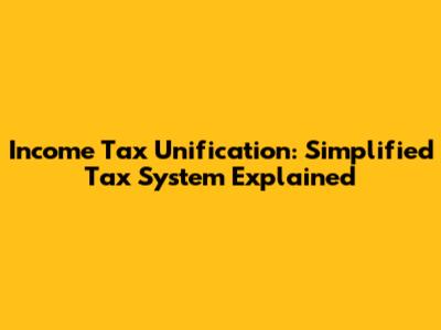 Income Tax Unification: Simplified Tax System Explained