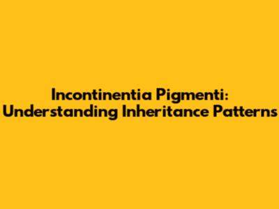 Incontinentia Pigmenti: Understanding Inheritance Patterns