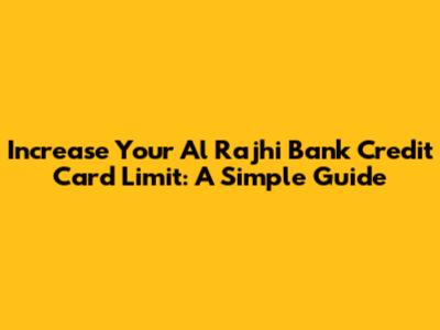 Increase Your Al Rajhi Bank Credit Card Limit: A Simple Guide