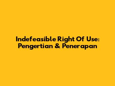 Indefeasible Right Of Use: Pengertian & Penerapan