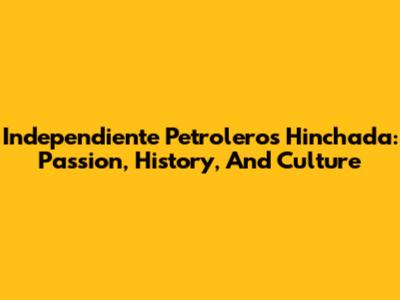 Independiente Petrolero's Hinchada: Passion, History, And Culture
