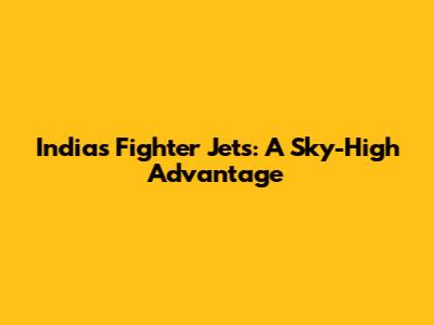 India's Fighter Jets: A Sky-High Advantage