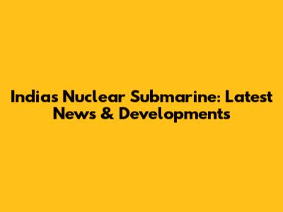 India's Nuclear Submarine: Latest News & Developments