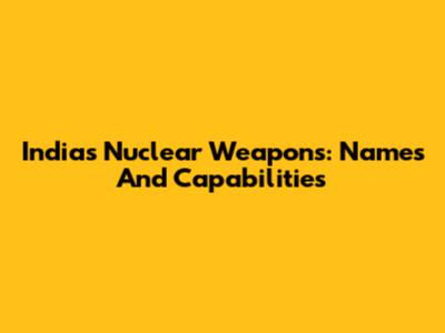 India's Nuclear Weapons: Names And Capabilities