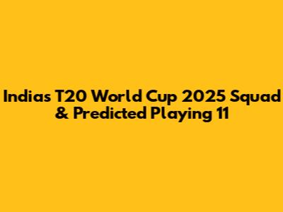India's T20 World Cup 2025 Squad & Predicted Playing 11