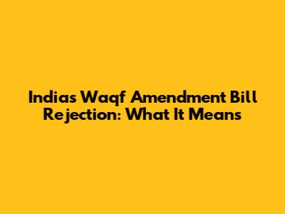 India's Waqf Amendment Bill Rejection: What It Means