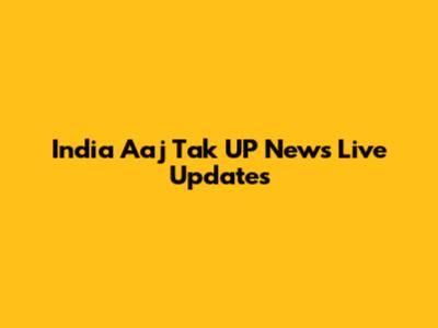 India Aaj Tak UP News Live Updates
