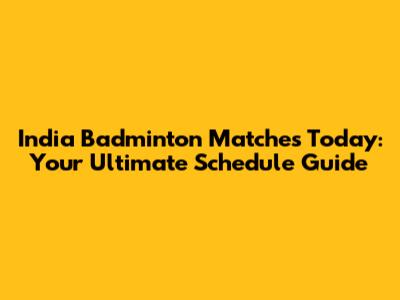 India Badminton Matches Today: Your Ultimate Schedule Guide