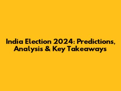 India Election 2024: Predictions, Analysis & Key Takeaways