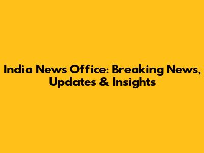 India News Office: Breaking News, Updates & Insights