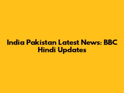 India Pakistan Latest News: BBC Hindi Updates