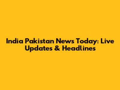 India Pakistan News Today: Live Updates & Headlines
