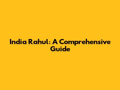 India Rahul: A Comprehensive Guide