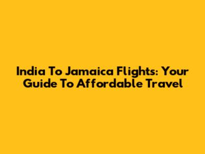India To Jamaica Flights: Your Guide To Affordable Travel