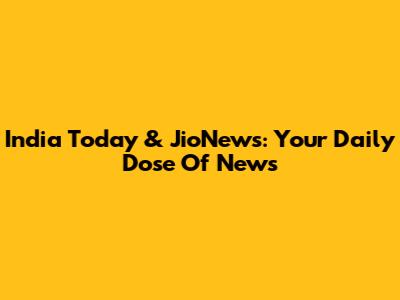 India Today & JioNews: Your Daily Dose Of News