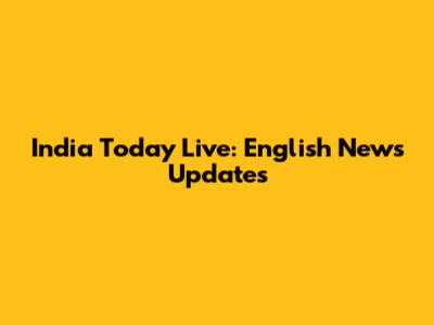 India Today Live: English News Updates