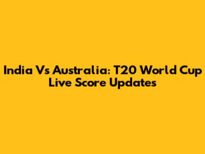 India Vs Australia: T20 World Cup Live Score Updates