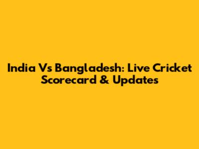 India Vs Bangladesh: Live Cricket Scorecard & Updates