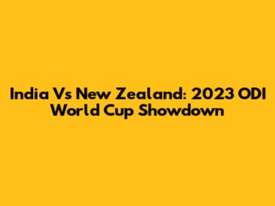 India Vs New Zealand: 2023 ODI World Cup Showdown