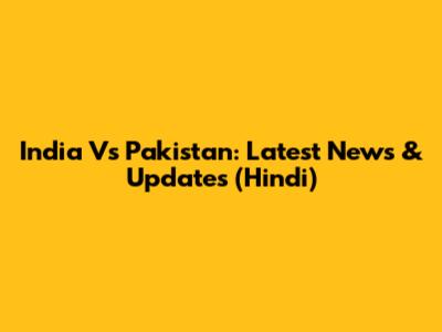 India Vs Pakistan: Latest News & Updates (Hindi)