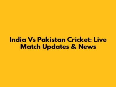India Vs Pakistan Cricket: Live Match Updates & News