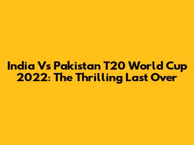 India Vs Pakistan T20 World Cup 2022: The Thrilling Last Over