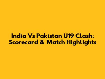India Vs Pakistan U19 Clash: Scorecard & Match Highlights
