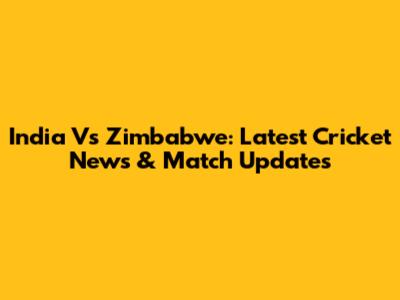 India Vs Zimbabwe: Latest Cricket News & Match Updates