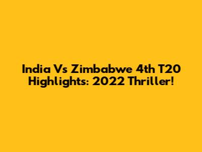 India Vs Zimbabwe 4th T20 Highlights: 2022 Thriller!