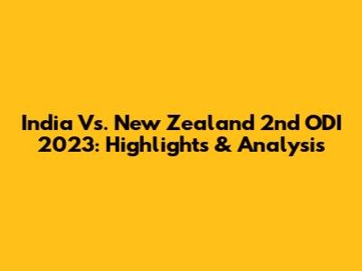 India Vs. New Zealand 2nd ODI 2023: Highlights & Analysis