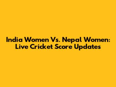 India Women Vs. Nepal Women: Live Cricket Score Updates