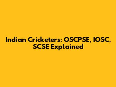 Indian Cricketers: OSCPSE, IOSC, SCSE Explained