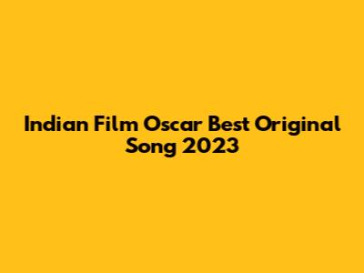 Indian Film Oscar Best Original Song 2023