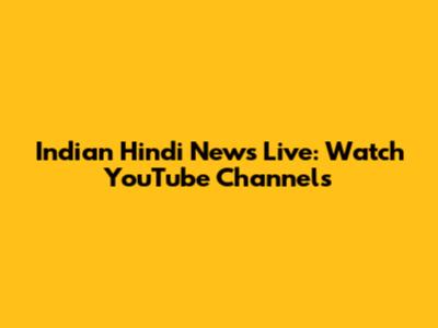 Indian Hindi News Live: Watch YouTube Channels