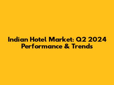 Indian Hotel Market: Q2 2024 Performance & Trends
