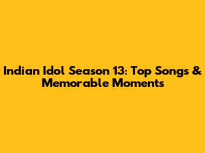 Indian Idol Season 13: Top Songs & Memorable Moments