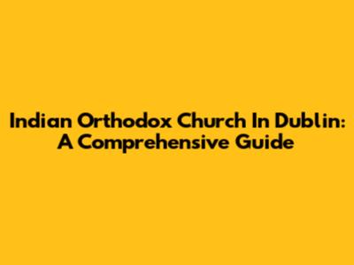 Indian Orthodox Church In Dublin: A Comprehensive Guide