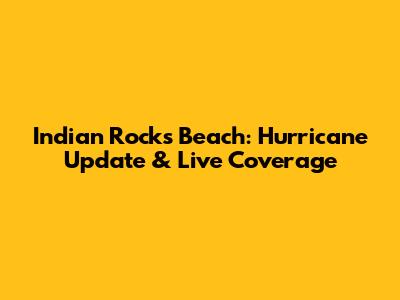 Indian Rocks Beach: Hurricane Update & Live Coverage
