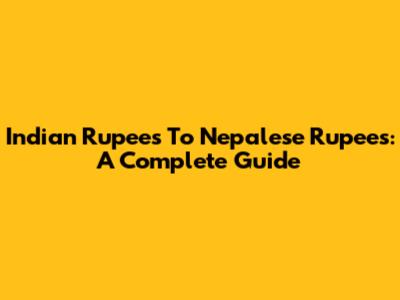 Indian Rupees To Nepalese Rupees: A Complete Guide