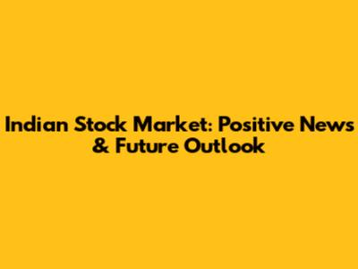 Indian Stock Market: Positive News & Future Outlook