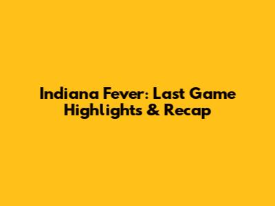 Indiana Fever: Last Game Highlights & Recap