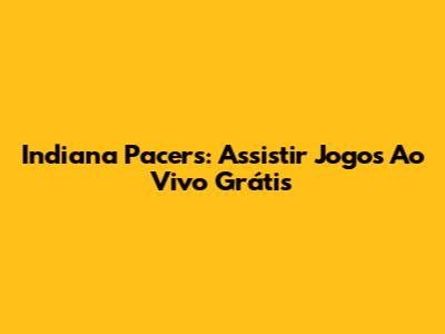 Indiana Pacers: Assistir Jogos Ao Vivo Grátis