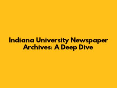 Indiana University Newspaper Archives: A Deep Dive