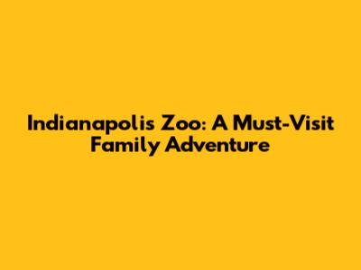 Indianapolis Zoo: A Must-Visit Family Adventure