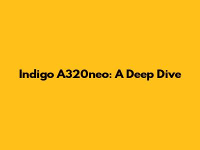 Indigo A320neo: A Deep Dive