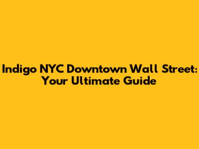 Indigo NYC Downtown Wall Street: Your Ultimate Guide